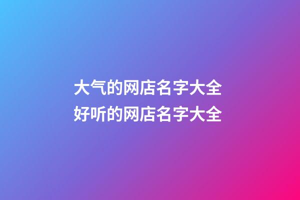 大气的网店名字大全 好听的网店名字大全